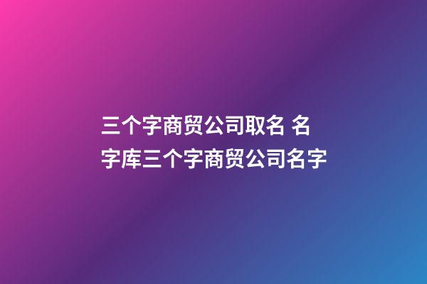 三个字商贸公司取名 名字库三个字商贸公司名字-第1张-公司起名-玄机派